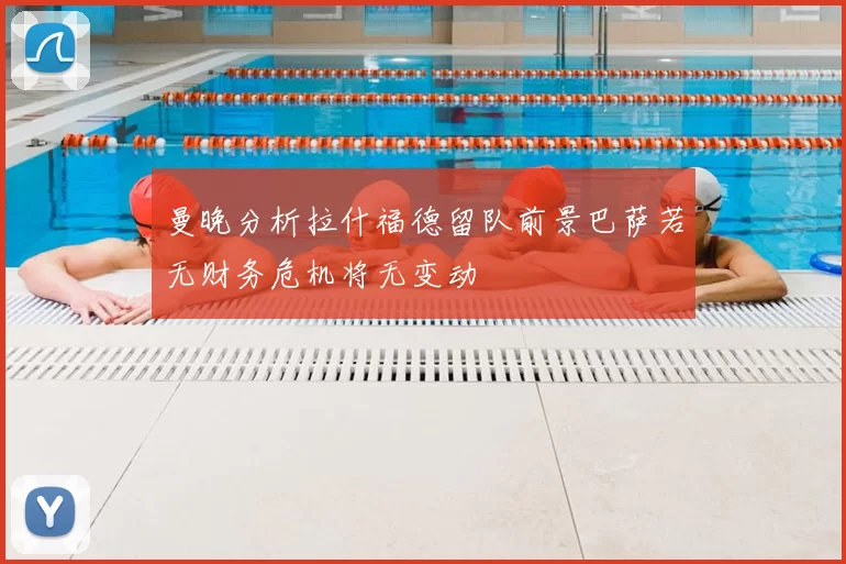 曼晚分析拉什福德留队前景巴萨若无财务危机将无变动