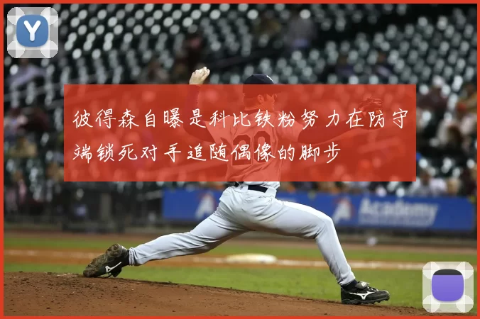 彼得森自曝是科比铁粉努力在防守端锁死对手追随偶像的脚步