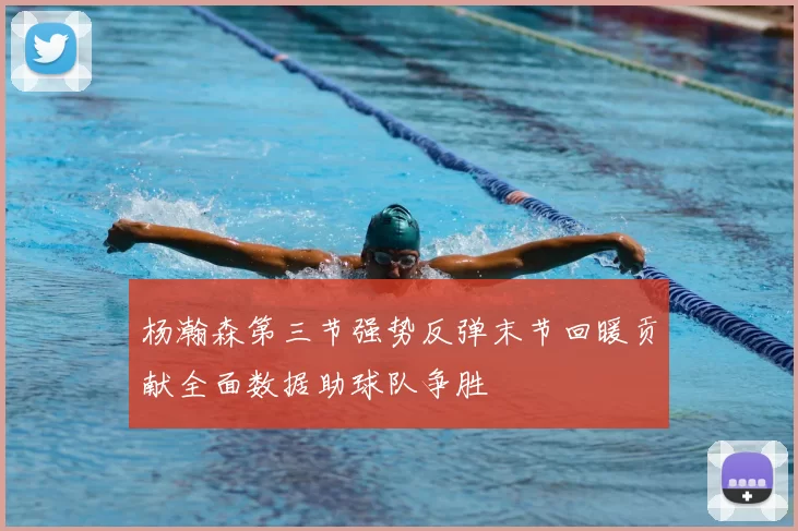 杨瀚森第三节强势反弹末节回暖贡献全面数据助球队争胜