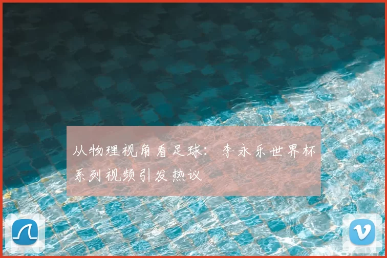 从物理视角看足球：李永乐世界杯系列视频引发热议