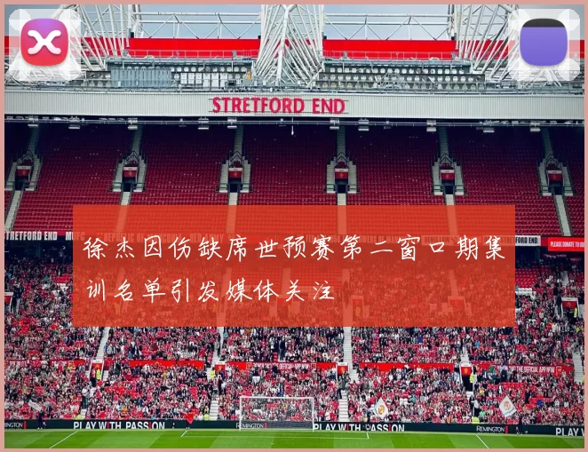 徐杰因伤缺席世预赛第二窗口期集训名单引发媒体关注