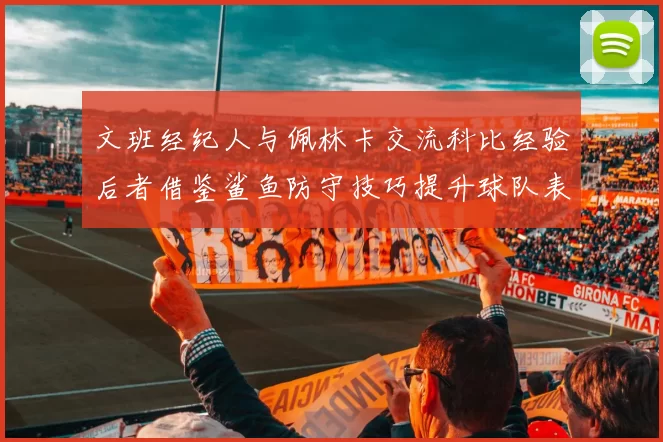 文班经纪人与佩林卡交流科比经验后者借鉴鲨鱼防守技巧提升球队表现