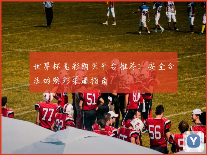世界杯竞彩购买平台推荐:安全合法的购彩渠道指南