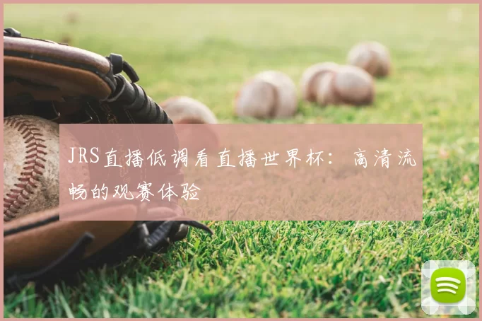 JRS直播低调看直播世界杯：高清流畅的观赛体验