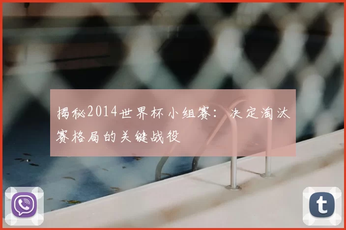 揭秘2014世界杯小组赛:决定淘汰赛格局的关键战役