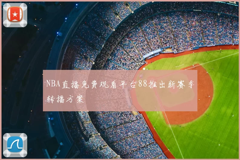 NBA直播免费观看平台88推出新赛季转播方案